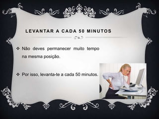LEVANTAR A C A D A 50 MINUTOS
 Não deves permanecer muito tempo
na mesma posição.
 Por isso, levanta-te a cada 50 minutos.
 