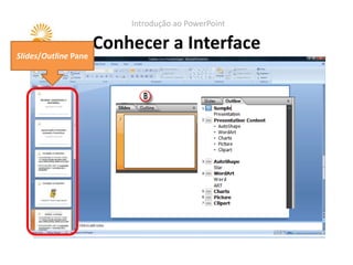 Introdução ao PowerPoint

                      Conhecer a Interface
Slides/Outline Pane
 