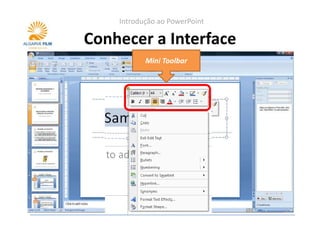 Introdução ao PowerPoint

Conhecer a Interface
           Mini Toolbar
 