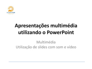Apresentações multimédia
 utilizando o PowerPoint
             Multimédia
Utilização de slides com som e vídeo
 