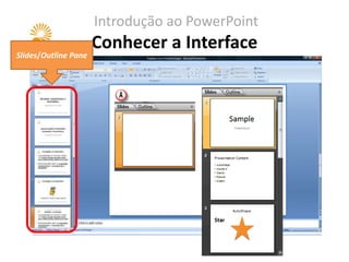 Introdução ao PowerPoint
                      Conhecer a Interface
Slides/Outline Pane
 