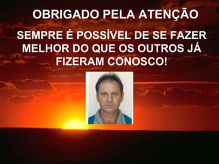 OBRIGADO PELA ATENÇÃO SEMPRE É POSSÍVEL DE SE FAZER MELHOR DO QUE OS OUTROS JÁ FIZERAM CONOSCO! 