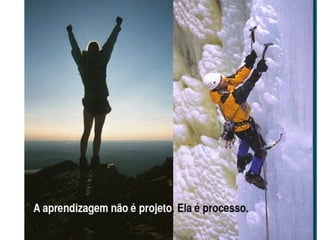 A Aprendizagem não mora no podium. Ela mora no trajeto. A aprendizagem não se dá na conquista. Ela se dá na luta. 