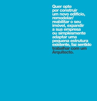 Quer opte
por construir
um novo edifício,
remodelar/
reabilitar o seu
imóvel, expandir
a sua empresa
ou simplesmente
adaptar uma
pequena estrutura
existente, faz sentido
trabalhar com um
Arquitecto.
 