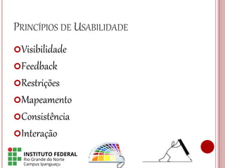 PRINCÍPIOS DE USABILIDADE
Visibilidade
Feedback
Restrições
Mapeamento
Consistência
Interação
 