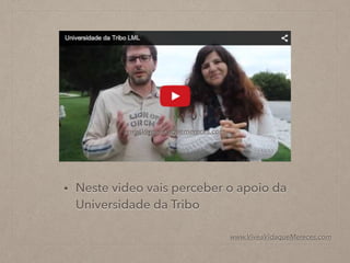 • Neste video vais perceber o apoio da
Universidade da Tribo
www.Viveavidaquemereces.com
www.ViveaVidaqueMereces.com
 