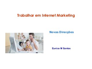 Trabalhar em Internet Marketing 
Novas Direcções 
Eunice M Santos 
 