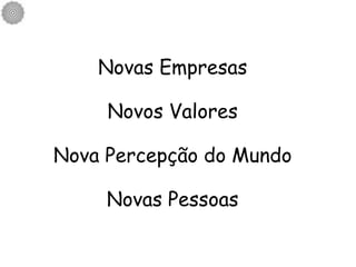 Novas Empresas Novos Valores Nova Percepção do Mundo Novas Pessoas 
