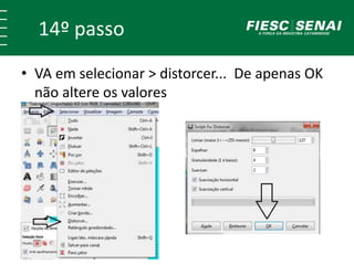 14º passo 
• VA em selecionar > distorcer... De apenas OK 
não altere os valores 
 