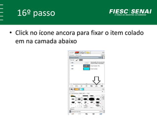 16º passo 
• Click no ícone ancora para fixar o item colado 
em na camada abaixo 
 