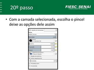 20º passo 
• Com a camada selecionada, escolha o pincel 
deixe as opções dele assim 
 