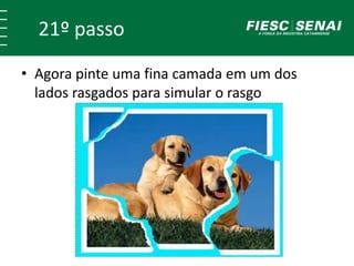 21º passo 
• Agora pinte uma fina camada em um dos 
lados rasgados para simular o rasgo 
 