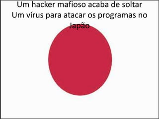 Um hacker mafioso acaba de soltarUm vírus para atacar os programas no Japão