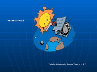 ENERGIA SOLAR Trabalho de Geografia  .  Solange Varela nº 21 8º 7 