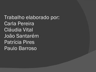 Trabalho elaborado por: Carla Pereira Cláudia Vital João Santarém Patrícia Pires Paulo Barroso 
