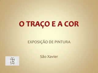 O TRAÇO E A COR EXPOSIÇÃO DE PINTURA São Xavier 