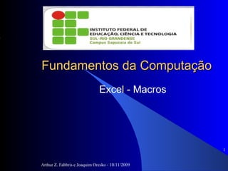 Fundamentos da Computação Excel - Macros Arthur Z. Fabbris e Joaquim Oresko - 10/11/2009 ,[object Object]