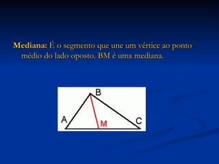Mediana:  É o segmento que une um vértice ao ponto médio do lado oposto. BM é uma mediana. 