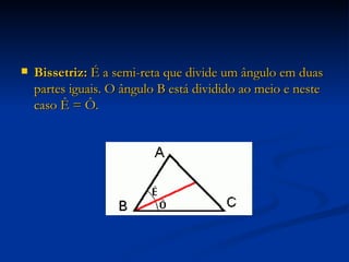 Bissetriz:  É a semi-reta que divide um ângulo em duas partes iguais. O ângulo B está dividido ao meio e neste caso Ê = Ô. 