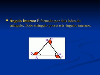 Ângulo Interno:  É formado por dois lados do triângulo. Todo triângulo possui três ângulos internos. 