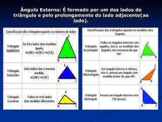 Ângulo Externo: É formado por um dos lados do triângulo e pelo prolongamento do lado adjacente(ao lado). 