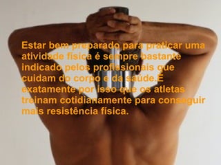 Estar bem preparado para praticar uma atividade física é sempre bastante indicado pelos profissionais que cuidam do corpo e da saúde.É exatamente por isso que os atletas treinam cotidianamente para conseguir mais resistência física. 