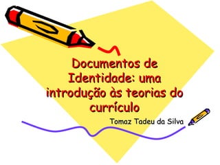 Documentos de Identidade: uma introdução às teorias do currículo Tomaz Tadeu da Silva  
