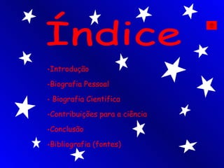 Índice Introdução Biografia Pessoal Biografia   Cientifica Contribuições para a ciência Conclusão Bibliografia (fontes) 