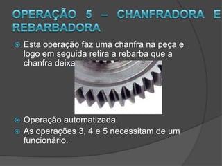 Operação 1 e 2Desbaste e acabamento são iguais  as operações do cubo.Necessita de  1 funcionário.