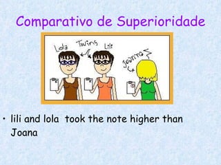 Comparativo de Superioridade lili and lola  took the note higher than Joana   