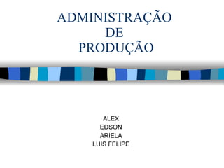 ADMINISTRAÇÃO  DE  PRODUÇÃO ALEX EDSON ARIELA LUIS FELIPE 