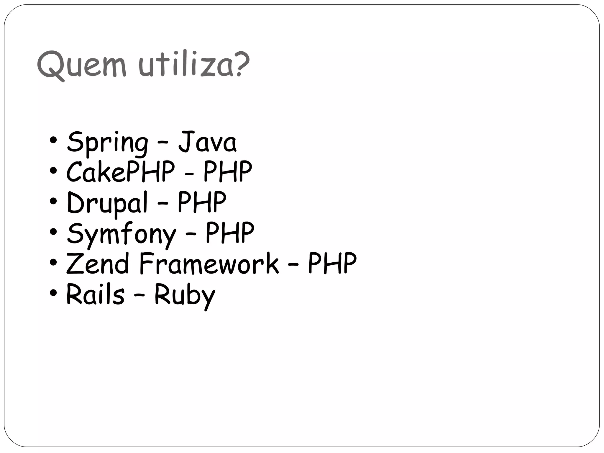Quem utiliza? Spring – Java CakePHP - PHP  Drupal – PHP Symfony – PHP Zend Framework – PHP Rails – Ruby 