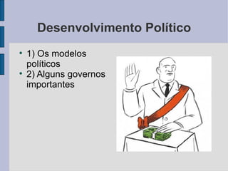 Desenvolvimento Político 1) Os modelos políticos 2) Alguns governos importantes 