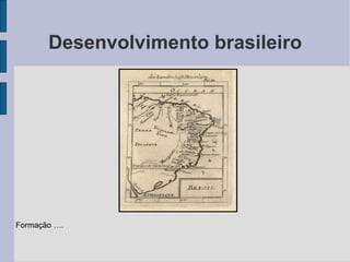 Desenvolvimento brasileiro Formação …. 