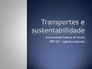 Transportes e sustentabilidade Universidade Federal de Viçosa EPR 322 – Logística Aplicada 