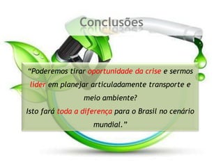 Conclusões“Poderemos tirar oportunidade da crise e sermos líder em planejar articuladamente transporte e meio ambiente?Isto fará toda a diferença para o Brasil no cenário mundial.”