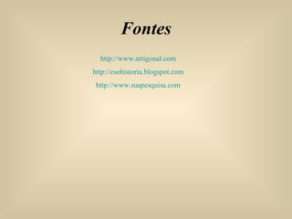 Fontes http://www.artigonal.com   http://esohistoria.blogspot.com   http://www.suapesquisa.com   