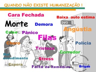 Filas Demora Angústia Crise Cara Fechada Polícia Choro Tristeza Corredor Mal atendimento Stress Brigas Pânico Espera Falta  de Remédios Baixa  auto estima QUANDO NÃO EXISTE HUMANIZAÇÃO ! Morte 