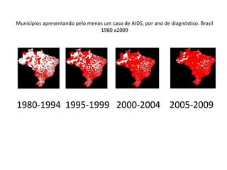 Municípios apresentando pelo menos um caso de AIDS, por ano de diagnóstico. Brasil
                                 1980 a2009




1980-1994 1995-1999 2000-2004 2005-2009
 