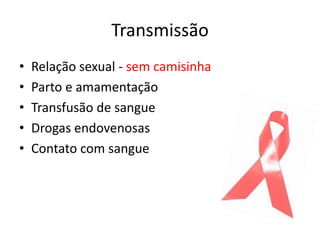 Transmissão
•   Relação sexual - sem camisinha
•   Parto e amamentação
•   Transfusão de sangue
•   Drogas endovenosas
•   Contato com sangue
 