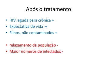 Após o tratamento
• HIV: aguda para crônica +
• Expectativa de vida +
• Filhos, não contaminados +

• relaxamento da população -
• Maior números de infectados -
 