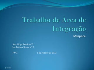 Myspace

             Ana Filipa Pereira nº2
             Iva Tatiana Sousa nº15

             10ºG                     5 de Janeiro de 2012




17-01-2012
 