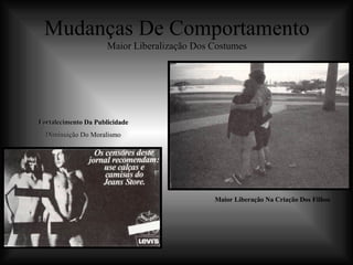 Mudanças De Comportamento Maior Liberalização Dos Costumes Fortalecimento Da Publicidade Diminuição Do Moralismo Maior Liberação Na Criação Dos Filhos 