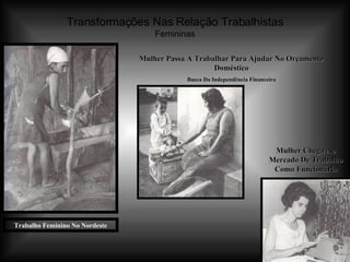 Transformações Nas Relação Trabalhistas Femininas Trabalho Feminino No Nordeste Mulher Passa A Trabalhar Para Ajudar No Orçamento Doméstico Busca Da Independência Financeira Mulher Chega Ao Mercado De Trabalho Como Funcionária 