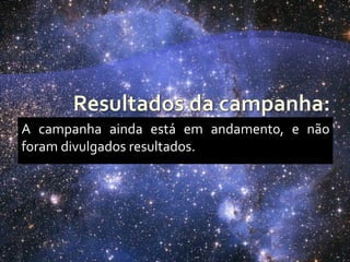 A campanha ainda está em andament0, e não
foram divulgados resultados.
 