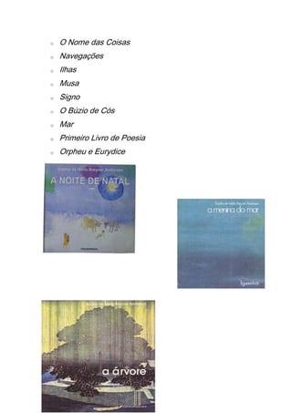 o   O Nome das Coisas
o   Navegações
o   Ilhas
o   Musa
o   Signo
o   O Búzio de Cós
o   Mar
o   Primeiro Livro de Poesia
o   Orpheu e Eurydice
 
