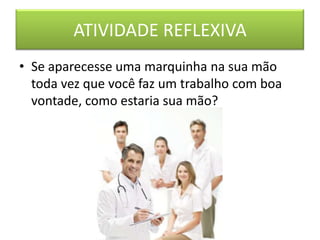 ATIVIDADE REFLEXIVA
• Se aparecesse uma marquinha na sua mão
  toda vez que você faz um trabalho com boa
  vontade, como estaria sua mão?
 