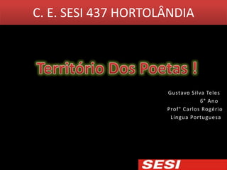 C. E. SESI 437 HORTOLÂNDIA




                     Gustavo Silva Teles
                                 6° Ano
                     Prof° Carlos Rogério
                      Língua Portuguesa
 