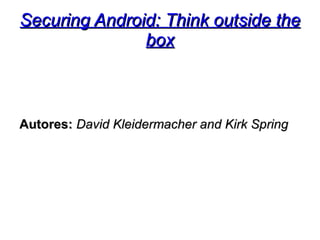 Securing Android: Think outside the
               box



Autores: David Kleidermacher and Kirk Spring
 