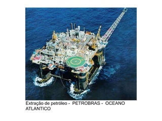 Extração de petróleo - PETROBRAS - OCEANO
ATLANTICO
 